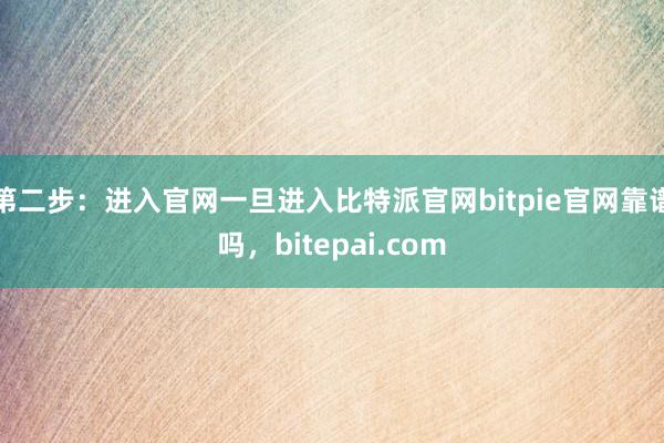 第二步：进入官网一旦进入比特派官网bitpie官网靠谱吗，bitepai.com