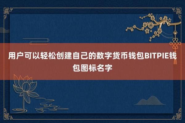 用户可以轻松创建自己的数字货币钱包BITPIE钱包图标名字