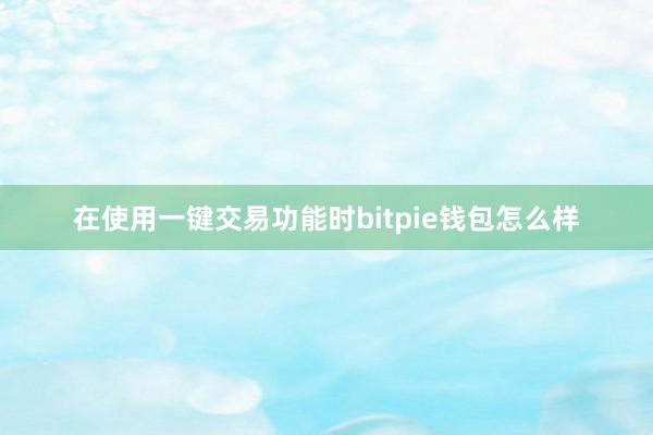 在使用一键交易功能时bitpie钱包怎么样