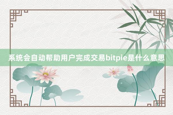 系统会自动帮助用户完成交易bitpie是什么意思