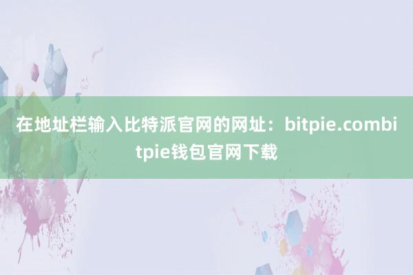 在地址栏输入比特派官网的网址：bitpie.combitpie钱包官网下载