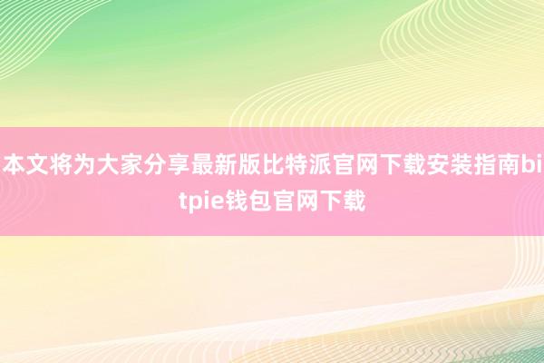 本文将为大家分享最新版比特派官网下载安装指南bitpie钱包官网下载