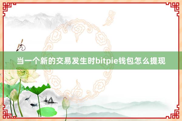 当一个新的交易发生时bitpie钱包怎么提现