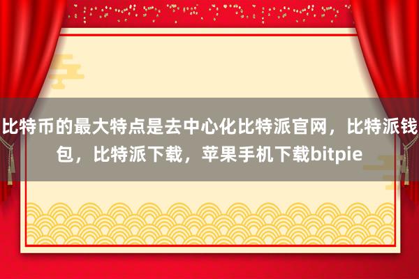 比特币的最大特点是去中心化比特派官网，比特派钱包，比特派下载，苹果手机下载bitpie