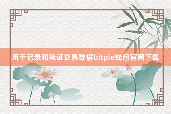 用于记录和验证交易数据bitpie钱包官网下载