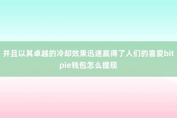 并且以其卓越的冷却效果迅速赢得了人们的喜爱bitpie钱包怎么提现