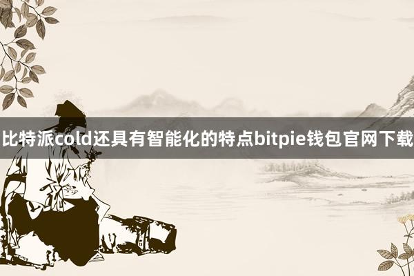 比特派cold还具有智能化的特点bitpie钱包官网下载