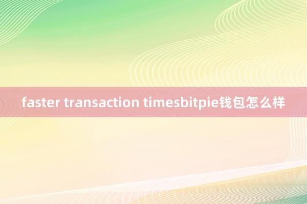 faster transaction timesbitpie钱包怎么样