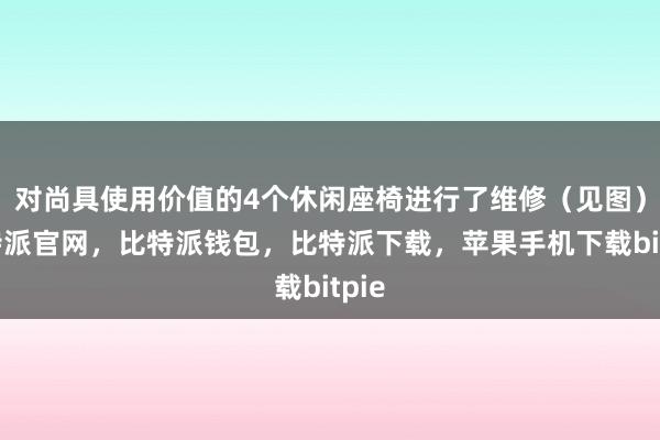 对尚具使用价值的4个休闲座椅进行了维修（见图）比特派官网，比特派钱包，比特派下载，苹果手机下载bitpie