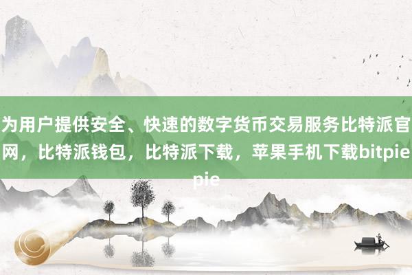 为用户提供安全、快速的数字货币交易服务比特派官网，比特派钱包，比特派下载，苹果手机下载bitpie