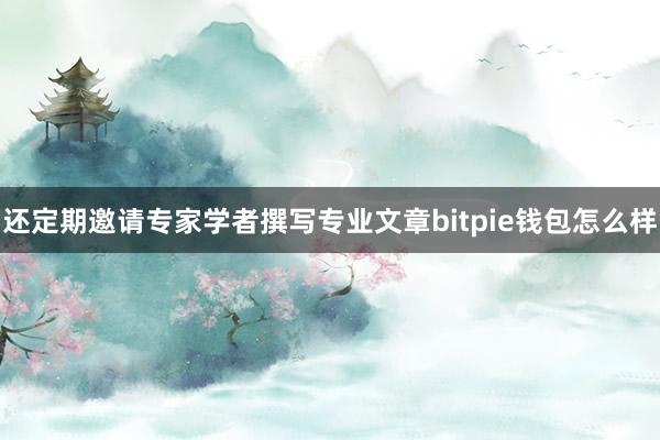 还定期邀请专家学者撰写专业文章bitpie钱包怎么样