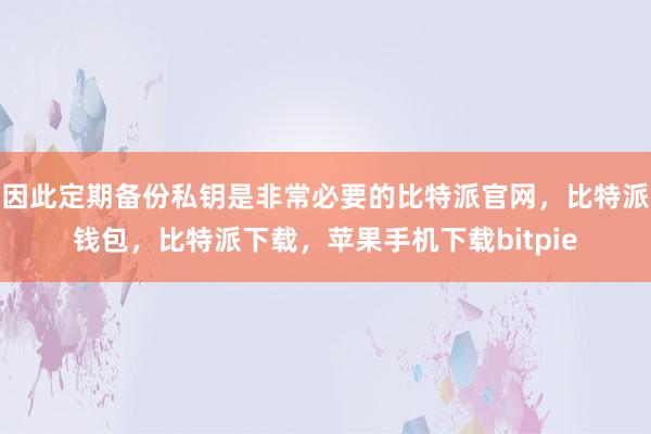 因此定期备份私钥是非常必要的比特派官网，比特派钱包，比特派下载，苹果手机下载bitpie