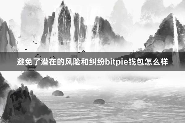 避免了潜在的风险和纠纷bitpie钱包怎么样