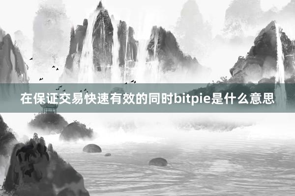 在保证交易快速有效的同时bitpie是什么意思