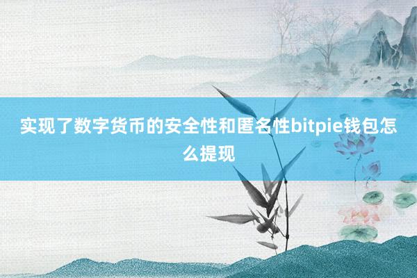 实现了数字货币的安全性和匿名性bitpie钱包怎么提现