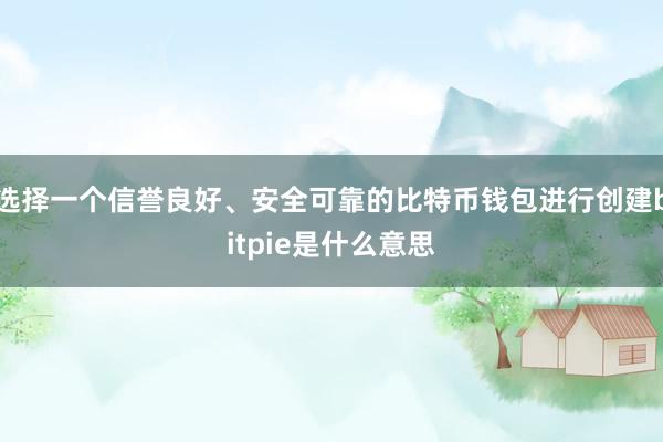 选择一个信誉良好、安全可靠的比特币钱包进行创建bitpie是什么意思