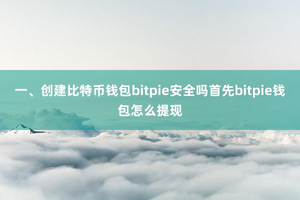 一、创建比特币钱包bitpie安全吗首先bitpie钱包怎么提现