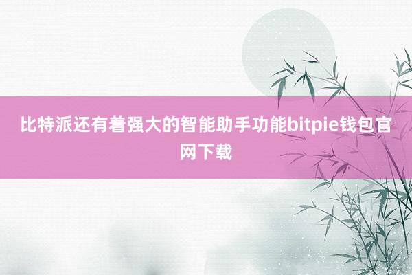 比特派还有着强大的智能助手功能bitpie钱包官网下载