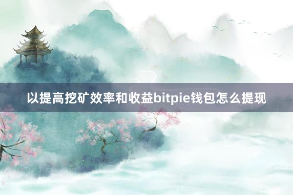 以提高挖矿效率和收益bitpie钱包怎么提现