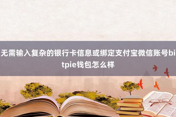 无需输入复杂的银行卡信息或绑定支付宝微信账号bitpie钱包怎么样