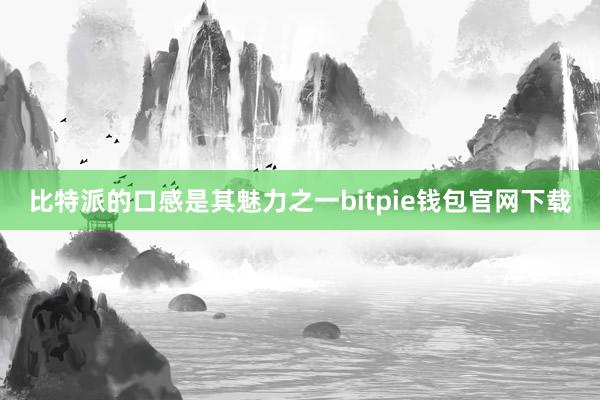 比特派的口感是其魅力之一bitpie钱包官网下载