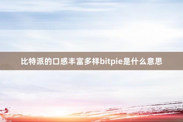 比特派的口感丰富多样bitpie是什么意思