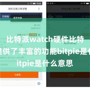 比特派watch硬件比特派应用提供了丰富的功能bitpie是什么意思