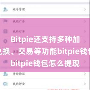 Bitpie还支持多种加密货币的兑换、交易等功能bitpie钱包怎么提现