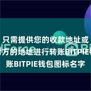 只需提供您的收款地址或者选择对方的地址进行转账BITPIE钱包图标名字