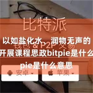 以如盐化水、润物无声的方式开展课程思政bitpie是什么意思