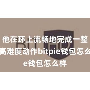 他在环上流畅地完成一整套高难度动作bitpie钱包怎么样