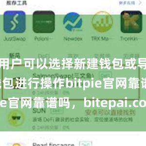 用户可以选择新建钱包或导入已有钱包进行操作bitpie官网靠谱吗，bitepai.com