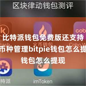 比特派钱包免费版还支持多币种管理bitpie钱包怎么提现