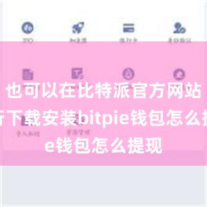 也可以在比特派官方网站进行下载安装bitpie钱包怎么提现