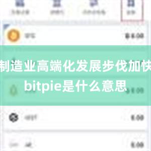 制造业高端化发展步伐加快bitpie是什么意思