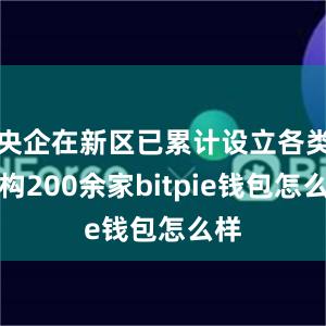 央企在新区已累计设立各类机构200余家bitpie钱包怎么样