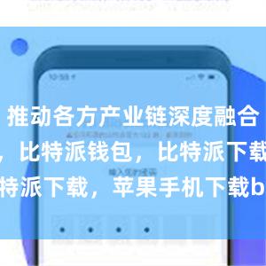 推动各方产业链深度融合比特派官网，比特派钱包，比特派下载，苹果手机下载bitpie