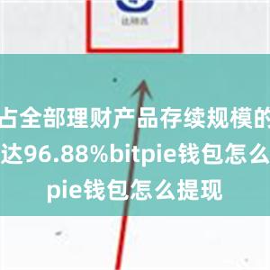 占全部理财产品存续规模的比例达96.88%bitpie钱包怎么提现