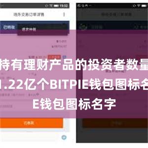 持有理财产品的投资者数量达1.22亿个BITPIE钱包图标名字