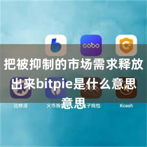 把被抑制的市场需求释放出来bitpie是什么意思