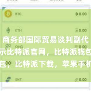 商务部国际贸易谈判副代表李詠箑表示比特派官网，比特派钱包，比特派下载，苹果手机下载bitpie