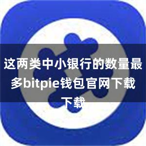 这两类中小银行的数量最多bitpie钱包官网下载