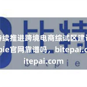 持续推进跨境电商综试区建设bitpie官网靠谱吗，bitepai.com