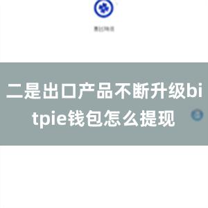 二是出口产品不断升级bitpie钱包怎么提现