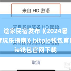 途家民宿发布《2024暑期民宿玩乐指南》bitpie钱包官网下载