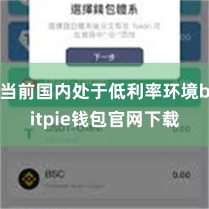 当前国内处于低利率环境bitpie钱包官网下载