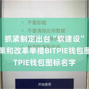 抓紧制定出台“软建设”配套政策和改革举措BITPIE钱包图标名字