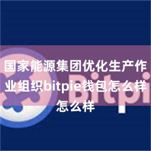 国家能源集团优化生产作业组织bitpie钱包怎么样