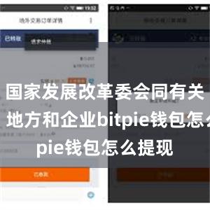 国家发展改革委会同有关部门、地方和企业bitpie钱包怎么提现