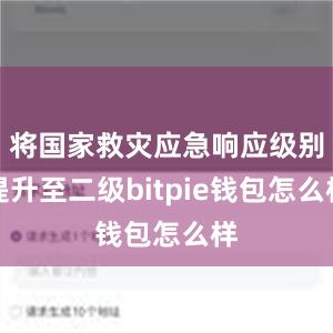 将国家救灾应急响应级别提升至二级bitpie钱包怎么样